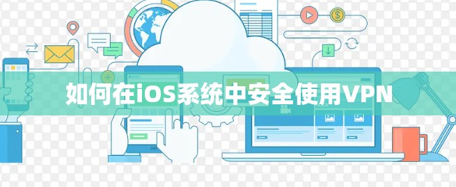 如何在iOS系统中安全使用VPN