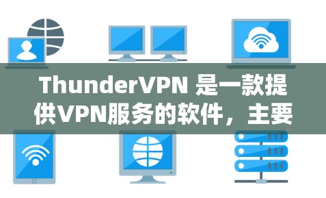 ThunderVPN 是一款提供VPN服务的软件，主要用于远程访问互联网。以下是ThunderVPN的使用教程，帮助您更好地使用该工具