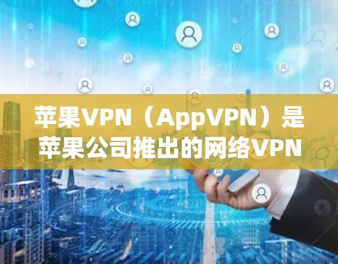 苹果VPN(AppVPN)是苹果公司推出的网络VPN服务,旨在为用户提供安全、便捷的网络连接方式。以下是关于苹果VPN的详细介绍 苹果VPN(AppVPN)是苹果公司推出的网络VPN服务,旨在为用户提供安全、便捷的网络连接方式。以下是关于苹果VPN的详细介绍