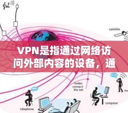 VPN是指通过网络访问外部内容的设备，通常用于获取电影、电视剧、游戏等。在中国，VPN是非法的，主要因为