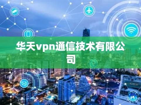 华天vpn通信技术有限公司 华天vpn通信技术有限公司