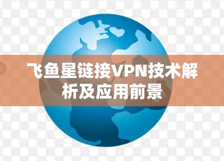 飞鱼星链接VPN技术解析及应用前景 飞鱼星链接VPN技术解析及应用前景
