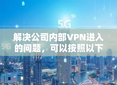 解决公司内部VPN进入的问题，可以按照以下步骤进行