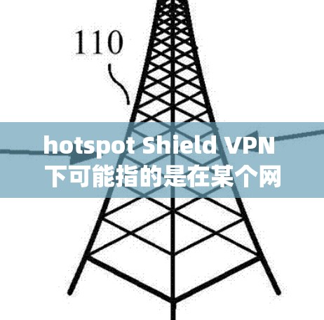 hotspot Shield VPN 下可能指的是在某个网络环境中使用 hotspot Shield 连接到VPN。以下是关于如何使用 hotspot Shield 连接到VPN的基本步骤
