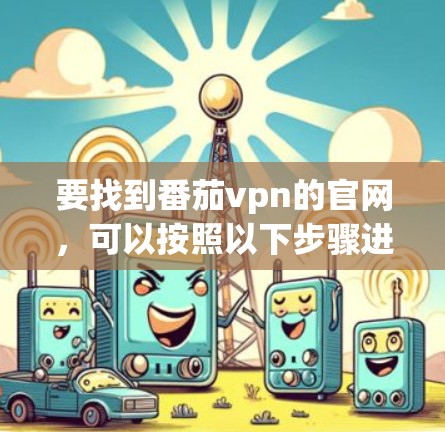 要找到番茄vpn的官网，可以按照以下步骤进行