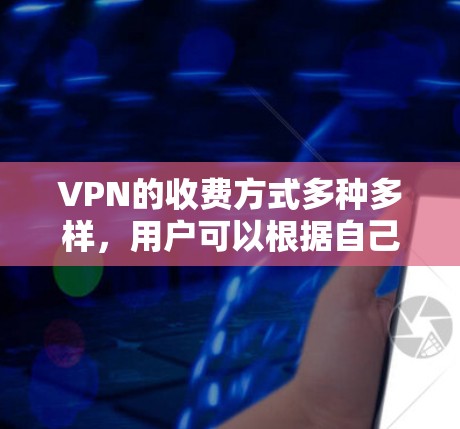 VPN的收费方式多种多样，用户可以根据自己的需求和预算选择适合自己的服务。以下是一些常见的VPN收费方式