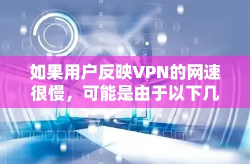 如果用户反映VPN的网速很慢，可能是由于以下几个原因导致的