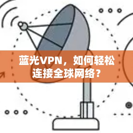 蓝光VPN,如何轻松连接全球网络? 蓝光VPN,如何轻松连接全球网络?