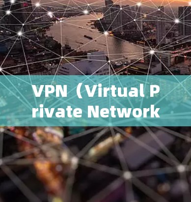 VPN（Virtual Private Network,VPN）是通过虚拟网络环境提供互联网访问的手段，主要包括以下特点