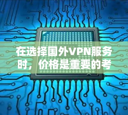 在选择国外VPN服务时，价格是重要的考量因素，但服务质量、功能体验和安全性也是用户需要关注的点。以下是一些性价比较高的国外VPN推荐