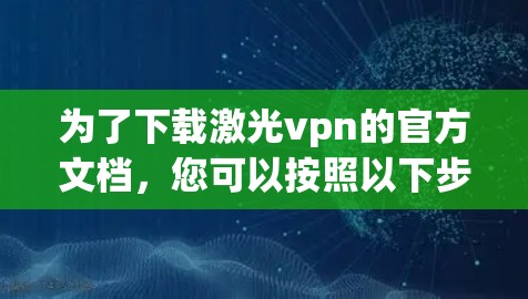 为了下载激光vpn的官方文档，您可以按照以下步骤操作