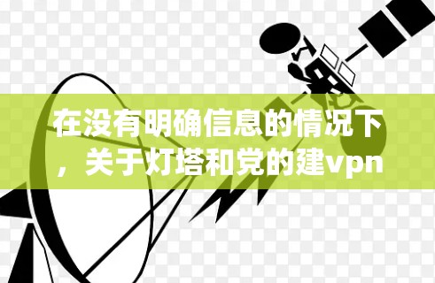 在没有明确信息的情况下，关于灯塔和党的建vpn的正确网址可能需要进一步的澄清。以下是一些可能的建议和解决方案