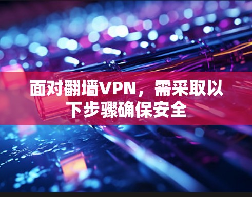 面对翻墙VPN，需采取以下步骤确保安全