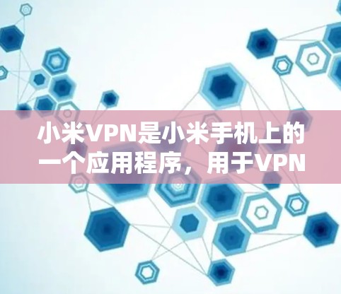 小米VPN是小米手机上的一个应用程序，用于VPN服务。如果你希望关闭小米VPN，可以按照以下步骤操作