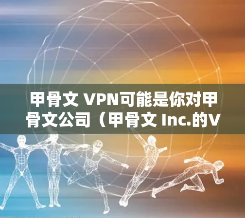 甲骨文 VPN可能是你对甲骨文公司（甲骨文 Inc.的VPN服务感兴趣的内容。甲骨文是一个知名的网络安全软件公司，专注于提供安全的网络解决方案