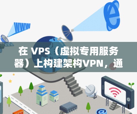 在 VPS（虚拟专用服务器）上构建架构VPN，通常是指在 VPS 环境上搭建一个 VPN 系统，用于网络安全和数据传输。以下是一个详细的步骤和解释，帮助您了解如何在 VPS 上构建架构VPN