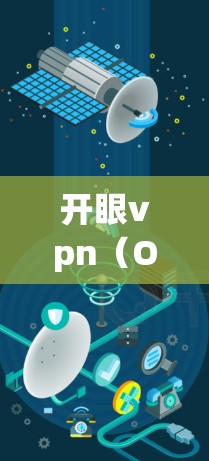 开眼vpn（Open EYES）是知名的VPN服务提供商，提供多种VPN产品和服务，包括端到端加密（E2E EC2）和端到端加密Plus（E2E EC3）以下是关于如何找到开眼vpn官网的信息