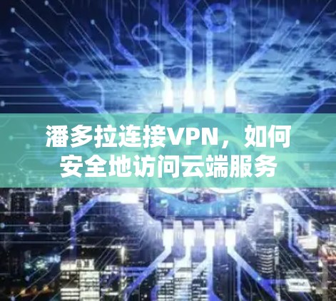 潘多拉连接VPN，如何安全地访问云端服务