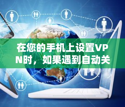 在您的手机上设置VPN时，如果遇到自动关闭VPN的问题，通常是因为设置过程中存在错误或未正确配置。以下是一些常见的问题和解决方法