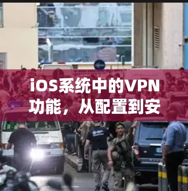 iOS系统中的VPN功能，从配置到安全防护