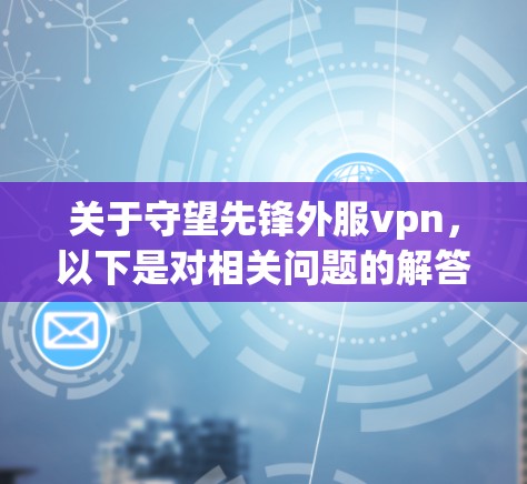 关于守望先锋外服vpn,以下是对相关问题的解答 关于守望先锋外服vpn,以下是对相关问题的解答