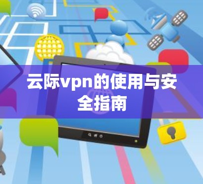 云际vpn的使用与安全指南