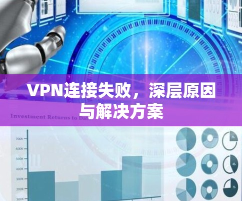 VPN连接失败,深层原因与解决方案 VPN连接失败,深层原因与解决方案