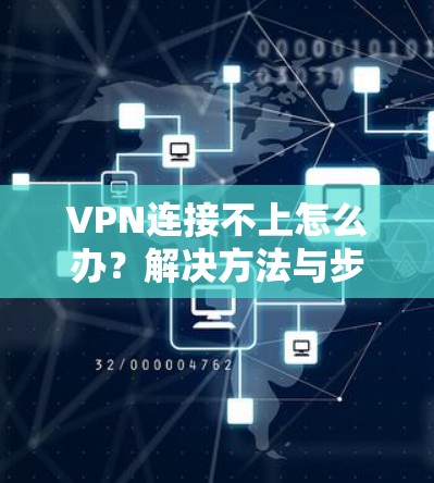 VPN连接不上怎么办？解决方法与步骤