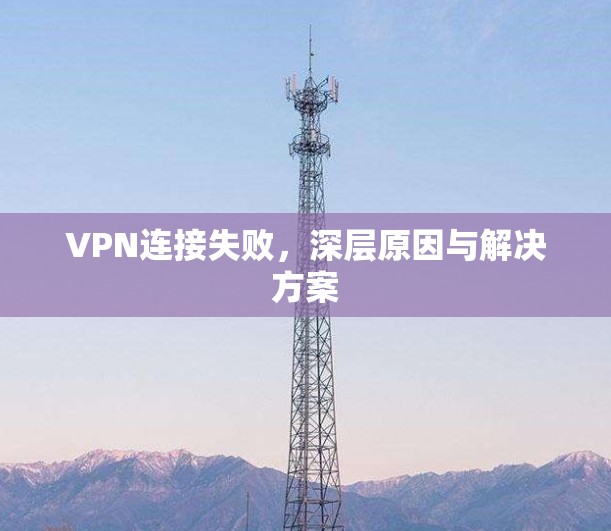 VPN连接失败，深层原因与解决方案