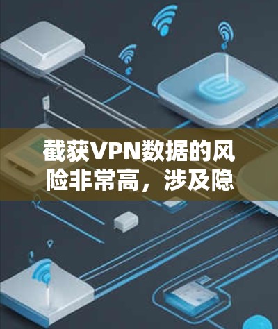 截获VPN数据的风险非常高，涉及隐私、安全和法律问题。以下是一些关键点和建议，帮助你更好地理解这个问题并做出决策