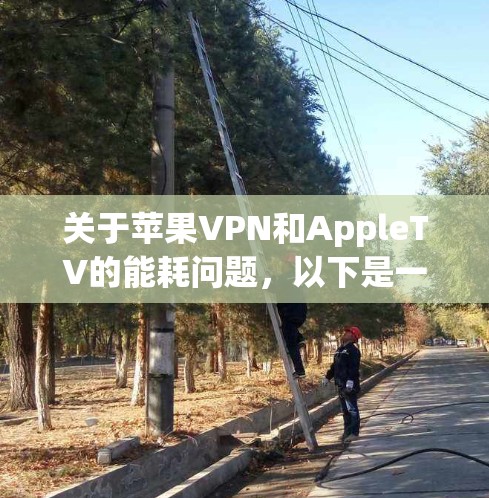 关于苹果VPN和AppleTV的能耗问题，以下是一些建议和信息