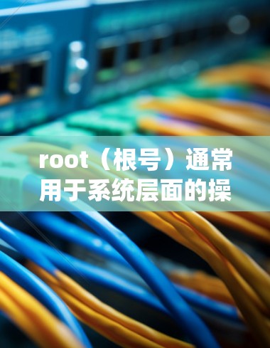 root(根号)通常用于系统层面的操作,如文件管理、权限设置等,而与VPN无关。因此,VPN不需要root root(根号)通常用于系统层面的操作,如文件管理、权限设置等,而与VPN无关。因此,VPN不需要root
