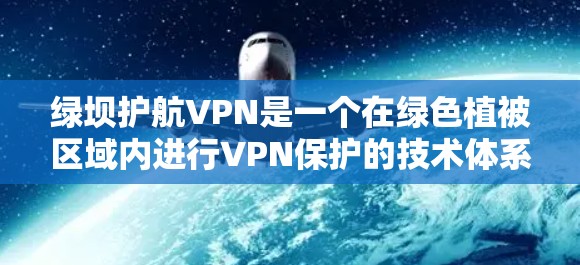 绿坝护航VPN是一个在绿色植被区域内进行VPN保护的技术体系。绿色护航VPN通常采用以下技术手段来保障网络安全 绿坝护航VPN是一个在绿色植被区域内进行VPN保护的技术体系。绿色护航VPN通常采用以下技术手段来保障网络安全