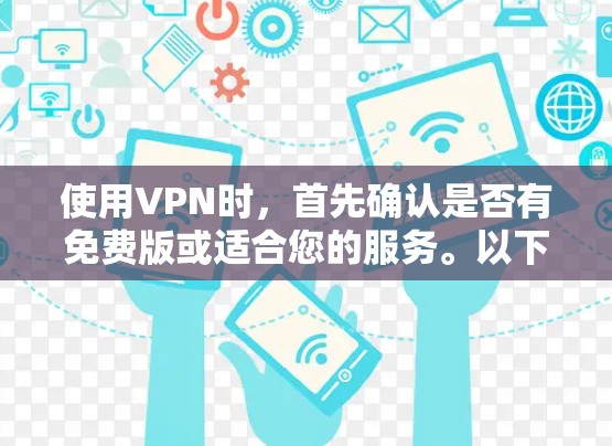使用VPN时，首先确认是否有免费版或适合您的服务。以下是一些步骤和建议