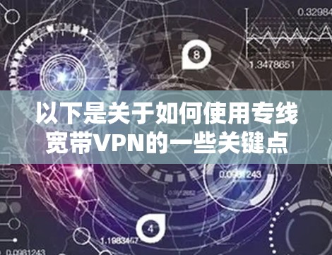 以下是关于如何使用专线宽带VPN的一些关键点