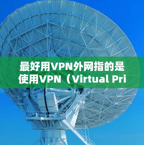 最好用VPN外网指的是使用VPN（Virtual Private Network）来连接外部互联网。VPN是一种网络加密技术，允许用户在外部计算机上连接到内部互联网，从而提供安全、可靠的互联网连接