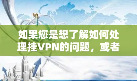 如果您是想了解如何处理挂VPN的问题，或者想访问国外的资源，可以提供一些通用的建议