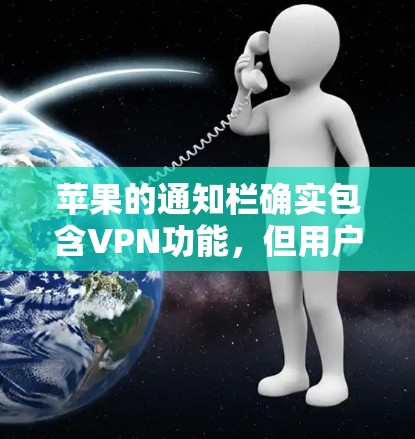 苹果的通知栏确实包含VPN功能，但用户需要手动输入密码才能使用。以下是一些步骤来操作