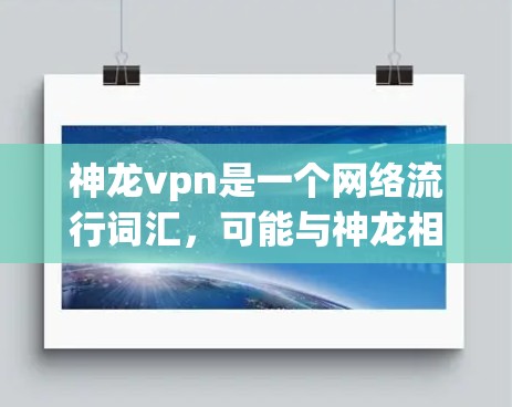 神龙vpn是一个网络流行词汇，可能与神龙相关，可能在游戏、小说或影视作品中使用。以下是对它的一些详细说明