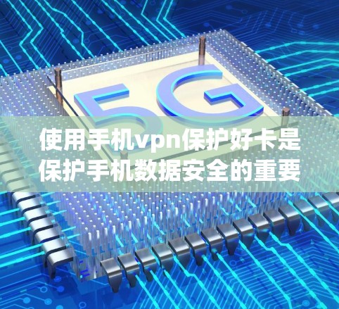 使用手机vpn保护好卡是保护手机数据安全的重要手段,尤其是选择适合的充电器。以下是一些步骤和建议,帮助你更好地使用手机数据保护计划(MDP)保护好卡 使用手机vpn保护好卡是保护手机数据安全的重要手段,尤其是选择适合的充电器。以下是一些步骤和建议,帮助你更好地使用手机数据保护计划(MDP)保护好卡