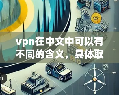 vpn在中文中可以有不同的含义，具体取决于上下文。以下是一些可能的解释和相关信息