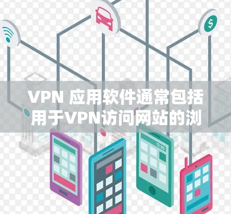 VPN 应用软件通常包括用于VPN访问网站的浏览器工具和专门设计的VPN软件。以下是几种常见的VPN应用软件及其功能