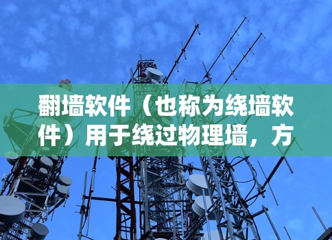 <strong>翻墙软件</strong>(也称为绕墙软件)用于绕过物理墙,方便用户访问互联网。以下是一些常见的<strong>翻墙软件</strong>及其特点