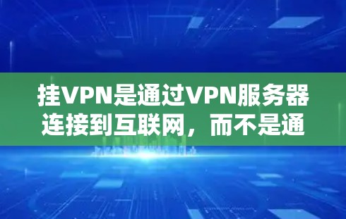 挂VPN是通过VPN服务器连接到互联网，而不是通过网络本身访问互联网。挂VPN的目的通常是为了确保设备的安全性，防止被误认为是VPN连接。以下是挂VPN的步骤