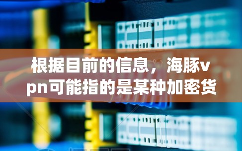 根据目前的信息，海豚vpn可能指的是某种加密货币、网络工具或特定的网络术语。如果没有具体的上下文或背景信息，很难确定它具体指的是什么。以下是一些可能的解释
