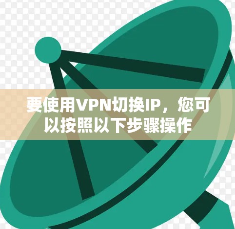 要使用VPN切换IP,您可以按照以下步骤操作 要使用VPN切换IP,您可以按照以下步骤操作