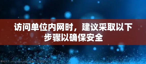 访问单位内网时，建议采取以下步骤以确保安全