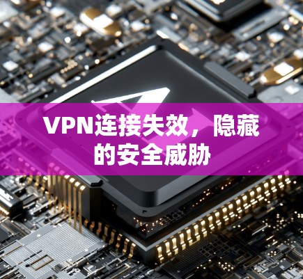VPN连接失效,隐藏的安全威胁 VPN连接失效,隐藏的安全威胁