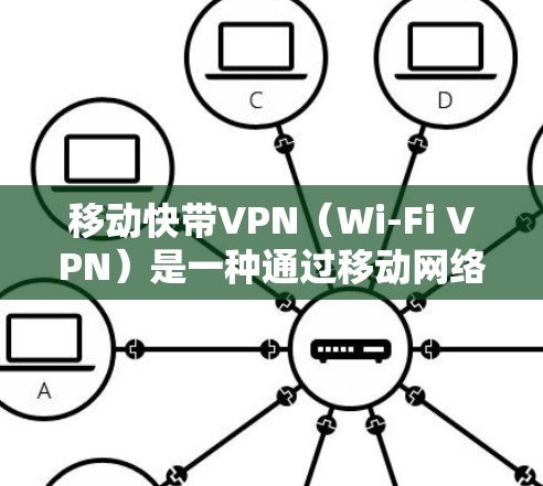 移动快带VPN（Wi-Fi VPN）是一种通过移动网络直接连接到互联网的VPN产品，通常支持同时连接多台电脑或移动设备。以下是关于移动快带VPN的一些关键特点和使用建议