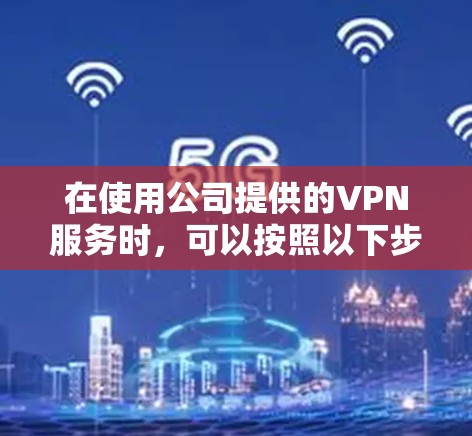 在使用公司提供的VPN服务时，可以按照以下步骤进行